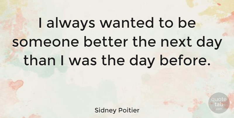 Sidney Poitier Quote About Next Day, Next, Wanted: I Always Wanted To Be...