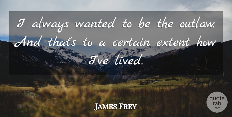 James Frey Quote About Outlaw, Certain, Wanted: I Always Wanted To Be...