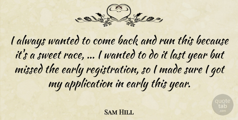 Sam Hill Quote About Early, Last, Missed, Run, Sure: I Always Wanted To Come...