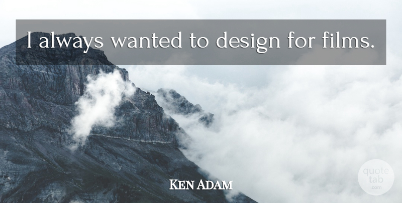 Ken Adam Quote About Design, Film, Wanted: I Always Wanted To Design...