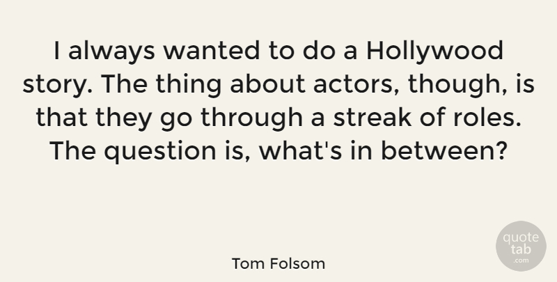 Tom Folsom Quote About Stories, Actors, Hollywood: I Always Wanted To Do...