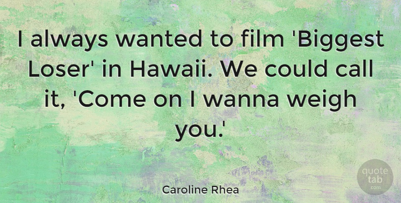Caroline Rhea Quote About Wanna, Weigh: I Always Wanted To Film...
