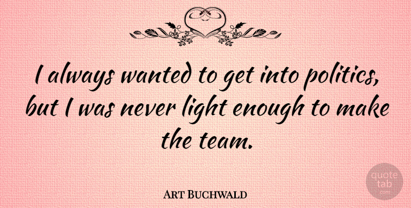 Art Buchwald Quote About Team, Light, Political: I Always Wanted To Get...