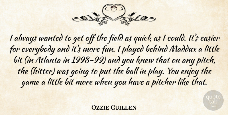 Ozzie Guillen Quote About Atlanta, Ball, Behind, Bit, Easier: I Always Wanted To Get...
