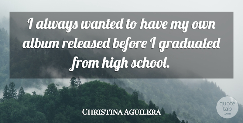 Christina Aguilera Quote About Inspirational, Funny, Graduation: I Always Wanted To Have...