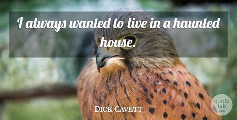Dick Cavett Quote About House, Haunted Houses, Wanted: I Always Wanted To Live...