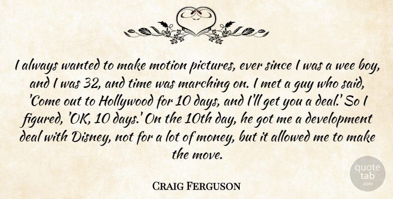 Craig Ferguson Quote About Moving, Boys, Marching On: I Always Wanted To Make...