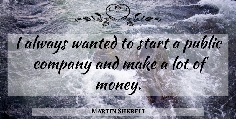 Martin Shkreli Quote About Money, Public: I Always Wanted To Start...