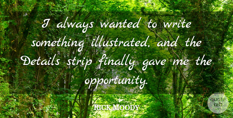 Rick Moody Quote About Writing, Opportunity, Details: I Always Wanted To Write...
