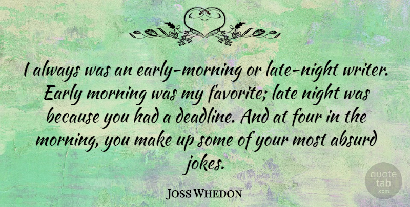 Joss Whedon Quote About Absurd, Early, Four, Morning: I Always Was An Early...