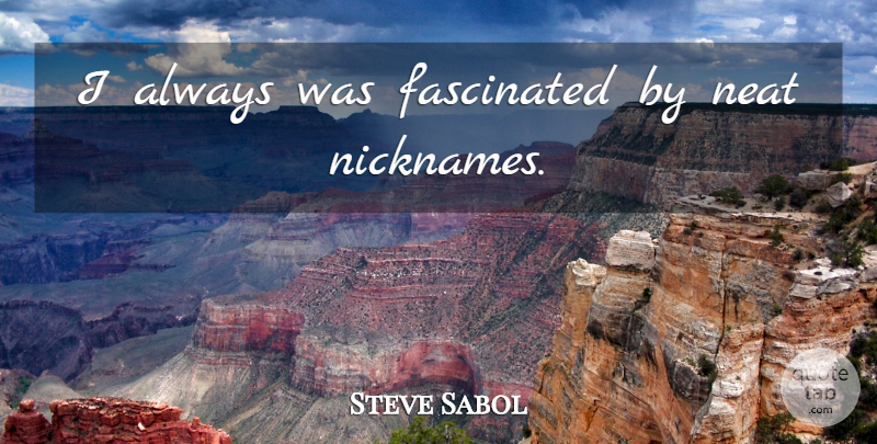 Steve Sabol Quote About Nicknames, Neat, Fascinated: I Always Was Fascinated By...