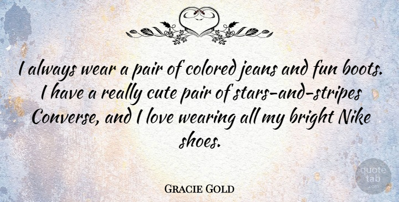 Gracie Gold Quote About Bright, Colored, Jeans, Love, Nike: I Always Wear A Pair...