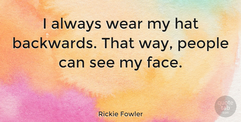 Rickie Fowler Quote About People: I Always Wear My Hat...