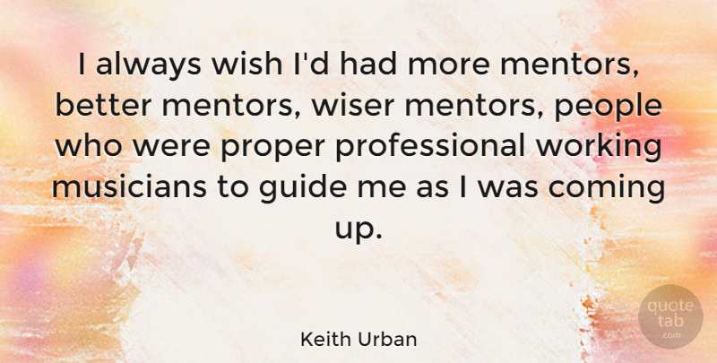Keith Urban Quote About People, Mentor, Wish: I Always Wish Id Had...