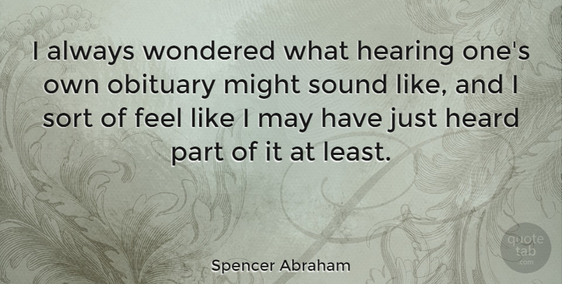 Spencer Abraham Quote About May, Might, Hearing: I Always Wondered What Hearing...