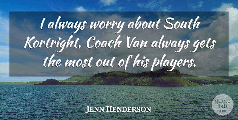 Jenn Henderson Quote About Coach, Gets, South, Van, Worry: I Always Worry About South...