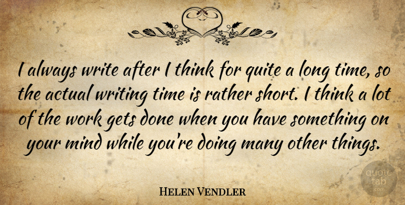 Helen Vendler Quote About Actual, Gets, Mind, Quite, Rather: I Always Write After I...