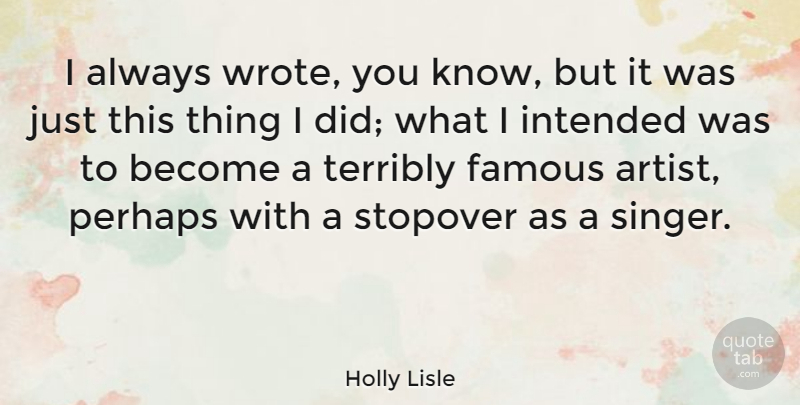 Holly Lisle Quote About Famous, Intended, Perhaps, Terribly: I Always Wrote You Know...