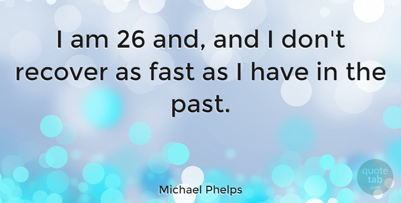 Michael Phelps Quote About Past: I Am 26 And And...
