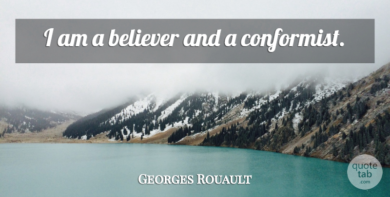 Georges Rouault Quote About Believer, Conformist: I Am A Believer And...
