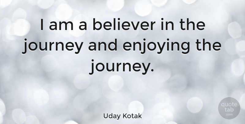 Uday Kotak Quote About Believer, Enjoying, Journey: I Am A Believer In...