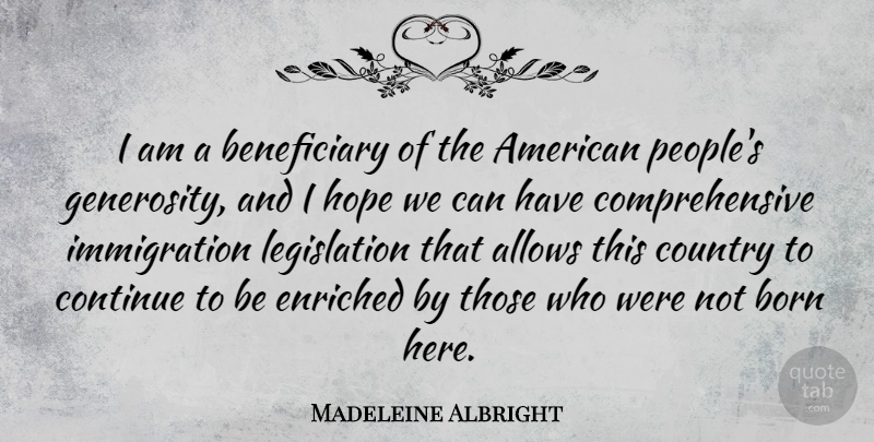 Madeleine Albright Quote About Hope, Country, Generosity: I Am A Beneficiary Of...