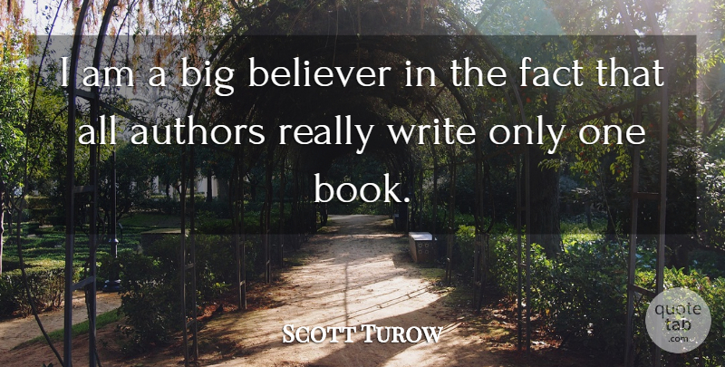 Scott Turow Quote About Authors, Believer, Fact: I Am A Big Believer...