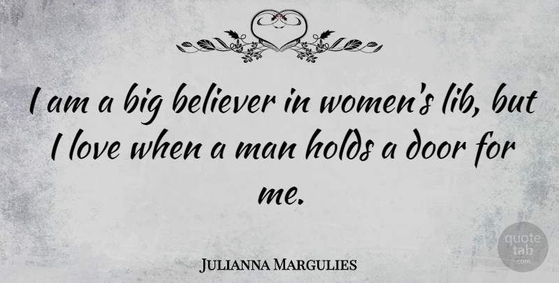 Julianna Margulies Quote About Men, Doors, Bigs: I Am A Big Believer...