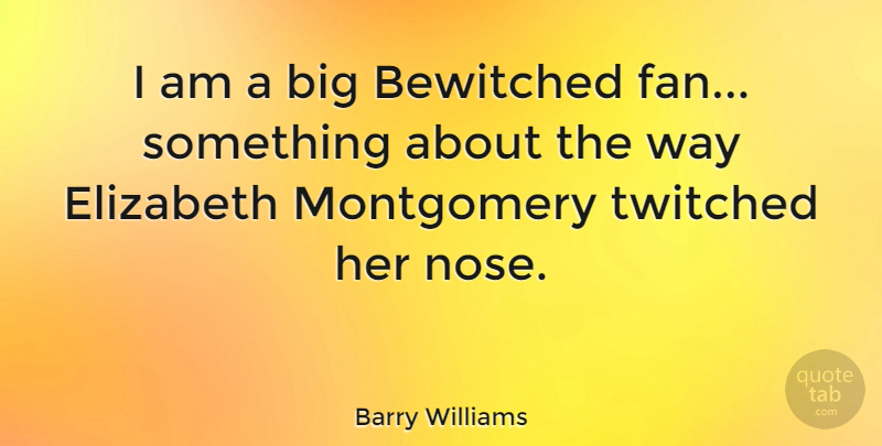 Barry Williams Quote About Noses, Way, Fans: I Am A Big Bewitched...