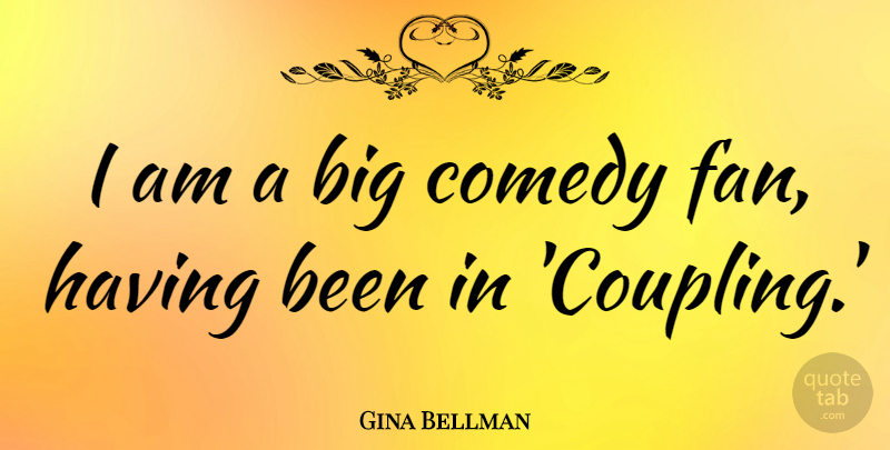 Gina Bellman Quote About Fans, Comedy, Bigs: I Am A Big Comedy...