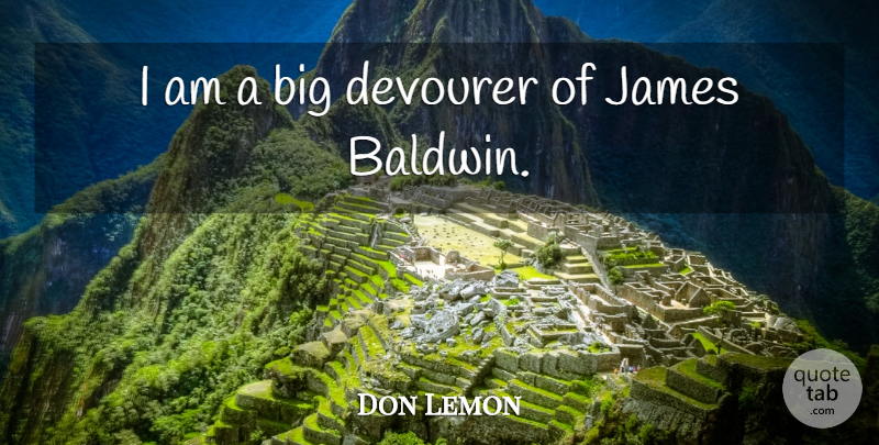 Don Lemon Quote About undefined: I Am A Big Devourer...