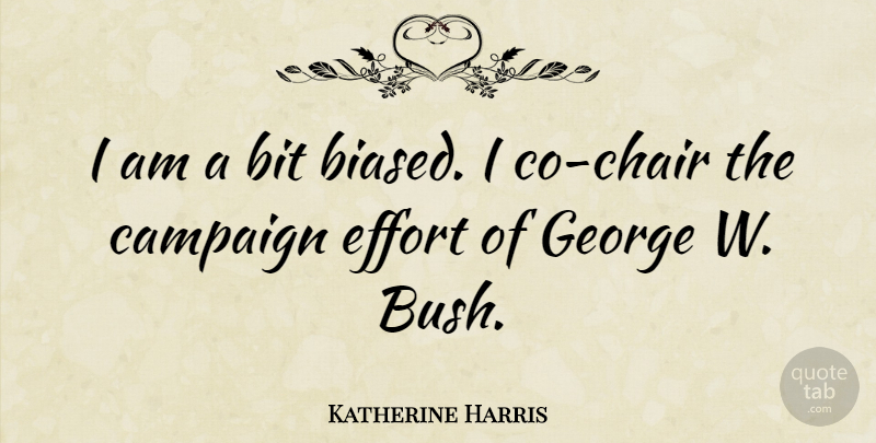 Katherine Harris Quote About Effort, Campaigns, Chairs: I Am A Bit Biased...