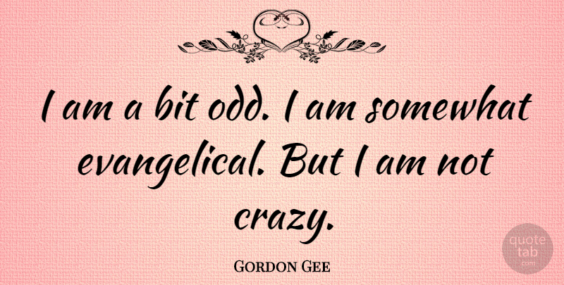 Gordon Gee Quote About Crazy, Odd, Evangelical: I Am A Bit Odd...