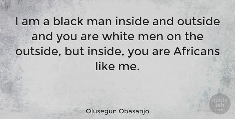 Olusegun Obasanjo Quote About Inside, Man, Men, Outside: I Am A Black Man...