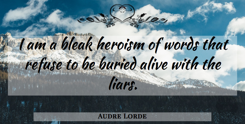 Audre Lorde Quote About Liars, Alive, Heroism: I Am A Bleak Heroism...