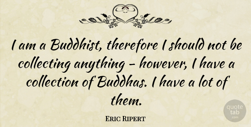 Eric Ripert Quote About Buddhist, Collecting, Should: I Am A Buddhist Therefore...