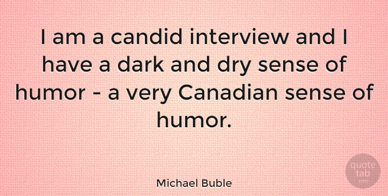 Michael Buble Quote About Dark, Dry, Way: I Am A Candid Interview...