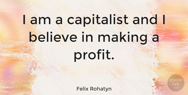 Felix Rohatyn Quote About Believe, Profit, Capitalist: I Am A Capitalist And...