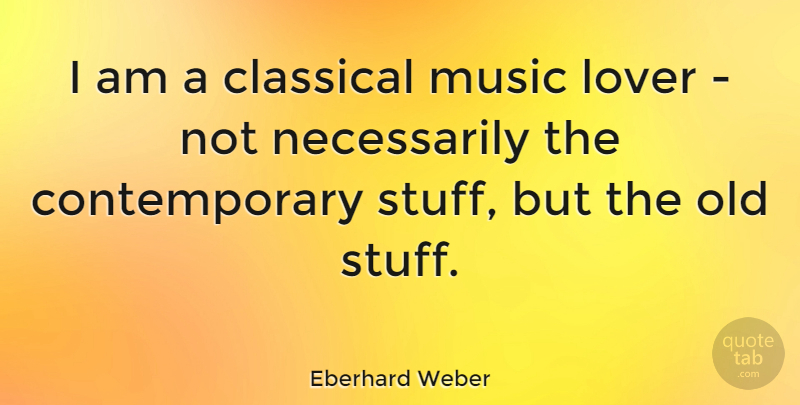 Eberhard Weber Quote About Stuff, Lovers, Classical Music: I Am A Classical Music...