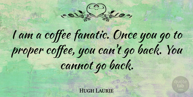 Hugh Laurie Quote About Coffee, Fanatics: I Am A Coffee Fanatic...