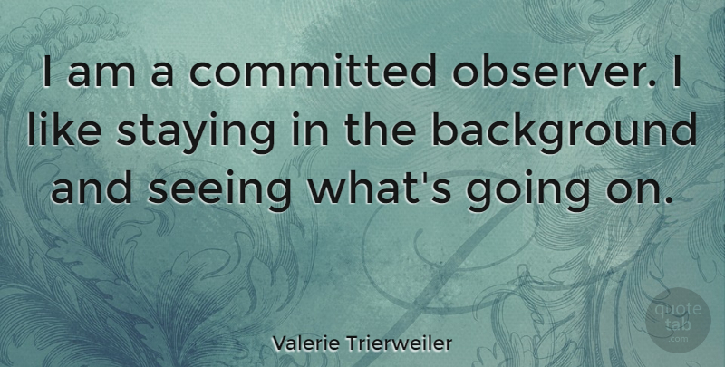 Valerie Trierweiler Quote About Committed, Backgrounds, Seeing: I Am A Committed Observer...