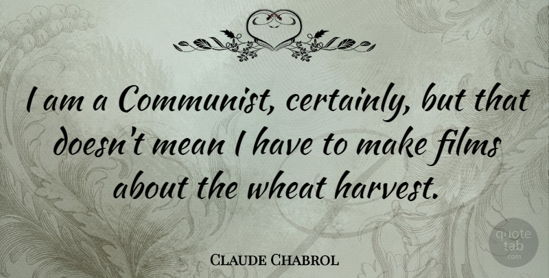 Claude Chabrol Quote About Mean, Wheat, Film: I Am A Communist Certainly...
