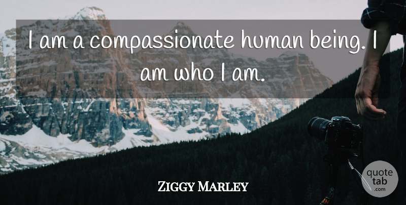 Ziggy Marley Quote About Who I Am, Compassionate, Humans: I Am A Compassionate Human...
