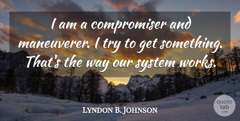 Lyndon B. Johnson Quote About Democracy, Trying, Way: I Am A Compromiser And...
