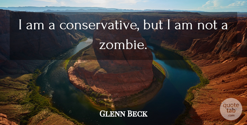 Glenn Beck Quote About Zombie, Conservative: I Am A Conservative But...