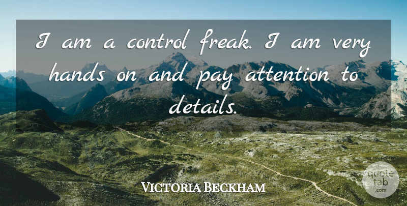 Victoria Beckham Quote About Hands, Attention, Pay: I Am A Control Freak...
