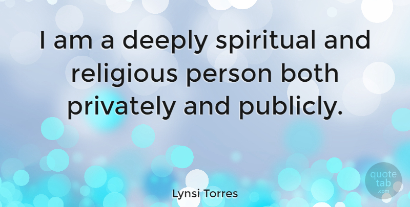 Lynsi Torres Quote About Deeply, Privately: I Am A Deeply Spiritual...