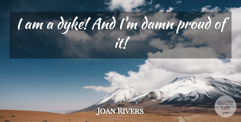 Joan Rivers Quote About Proud, Dykes, Damn: I Am A Dyke And...