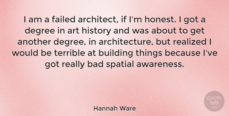 Hannah Ware Quote About Art, Bad, Degree, Failed, History: I Am A Failed Architect...