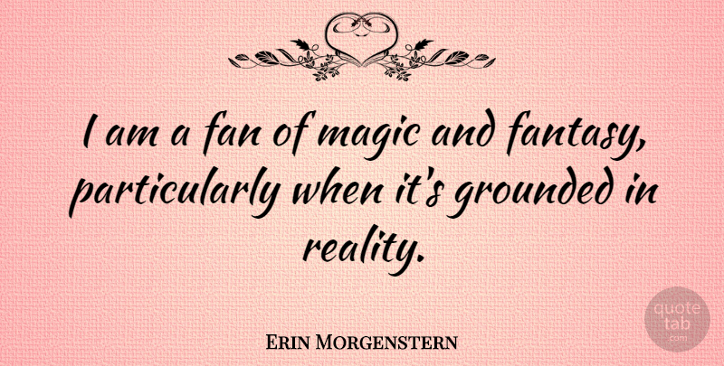 Erin Morgenstern Quote About Reality, Magic, Fans: I Am A Fan Of...
